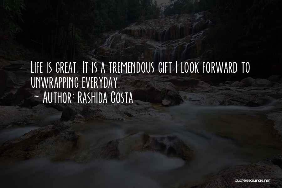 Rashida Costa Quotes: Life Is Great. It Is A Tremendous Gift I Look Forward To Unwrapping Everyday.
