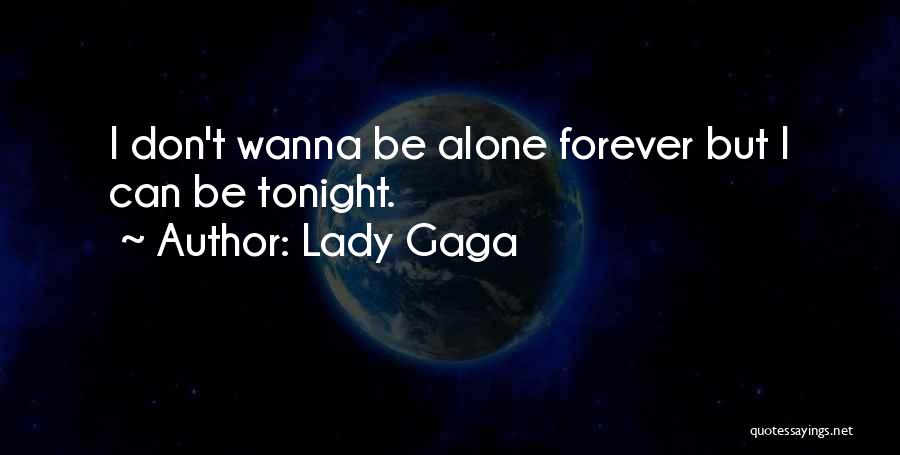 Lady Gaga Quotes: I Don't Wanna Be Alone Forever But I Can Be Tonight.