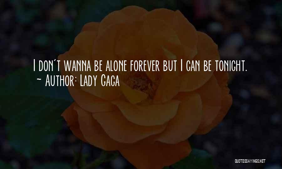 Lady Gaga Quotes: I Don't Wanna Be Alone Forever But I Can Be Tonight.