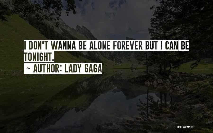 Lady Gaga Quotes: I Don't Wanna Be Alone Forever But I Can Be Tonight.