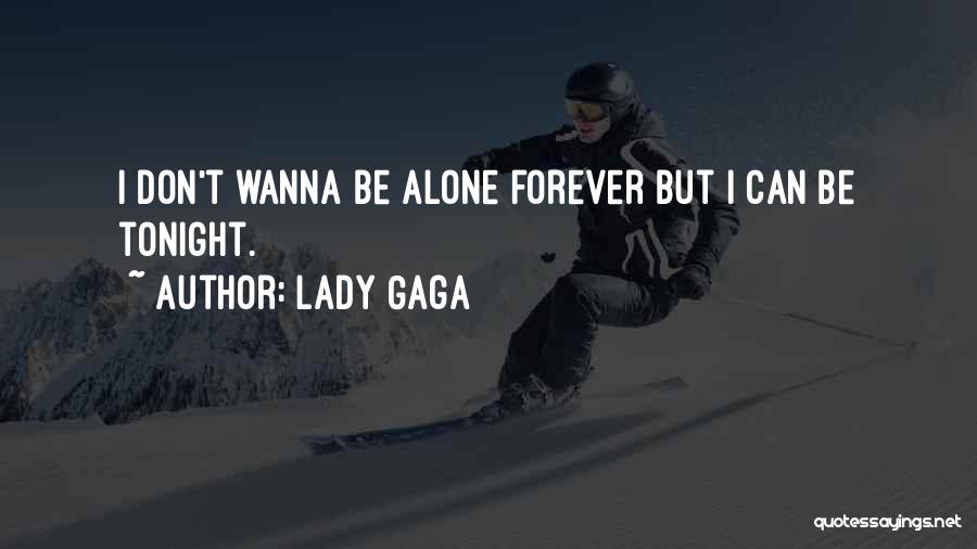 Lady Gaga Quotes: I Don't Wanna Be Alone Forever But I Can Be Tonight.