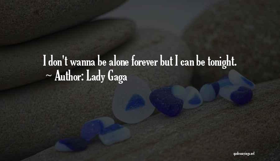 Lady Gaga Quotes: I Don't Wanna Be Alone Forever But I Can Be Tonight.