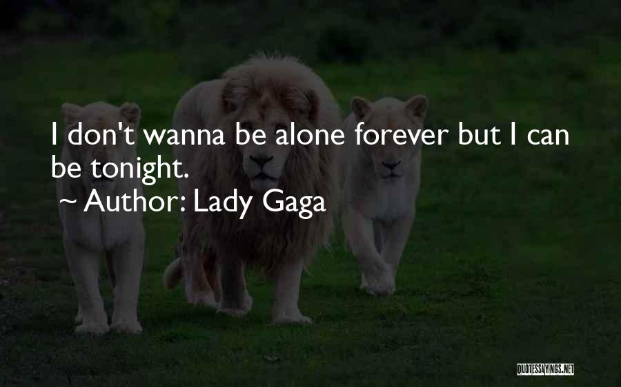 Lady Gaga Quotes: I Don't Wanna Be Alone Forever But I Can Be Tonight.