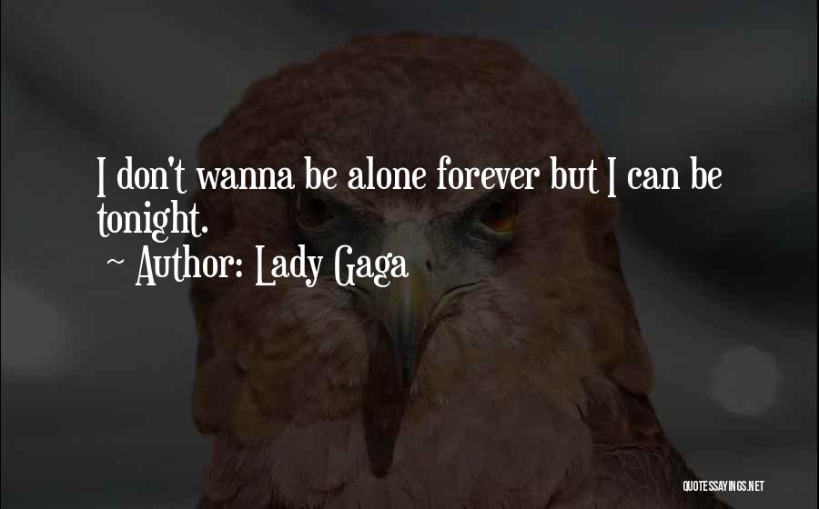 Lady Gaga Quotes: I Don't Wanna Be Alone Forever But I Can Be Tonight.