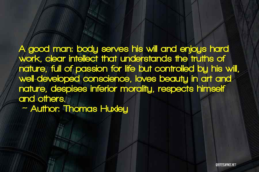 Thomas Huxley Quotes: A Good Man: Body Serves His Will And Enjoys Hard Work, Clear Intellect That Understands The Truths Of Nature, Full