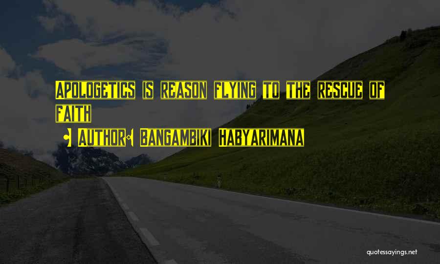 Bangambiki Habyarimana Quotes: Apologetics Is Reason Flying To The Rescue Of Faith