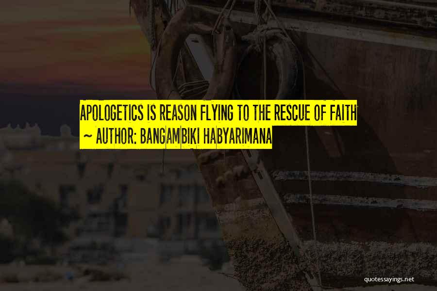 Bangambiki Habyarimana Quotes: Apologetics Is Reason Flying To The Rescue Of Faith
