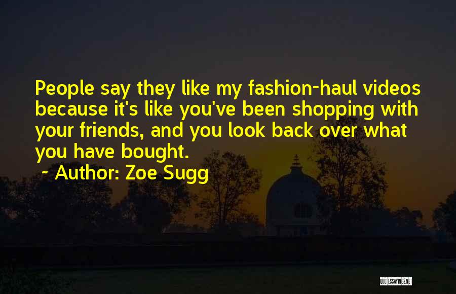 Zoe Sugg Quotes: People Say They Like My Fashion-haul Videos Because It's Like You've Been Shopping With Your Friends, And You Look Back