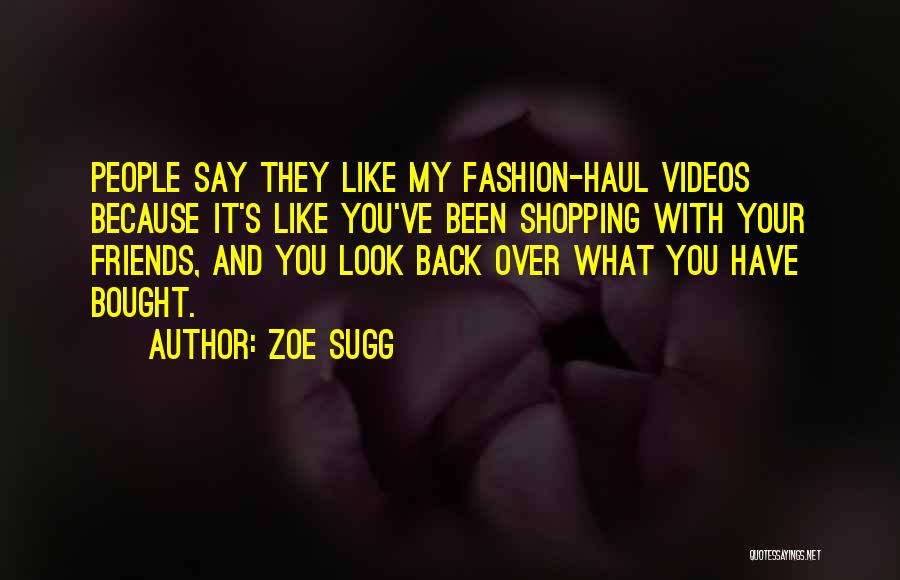 Zoe Sugg Quotes: People Say They Like My Fashion-haul Videos Because It's Like You've Been Shopping With Your Friends, And You Look Back