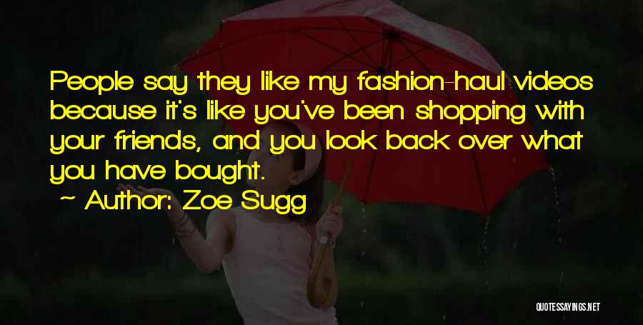 Zoe Sugg Quotes: People Say They Like My Fashion-haul Videos Because It's Like You've Been Shopping With Your Friends, And You Look Back