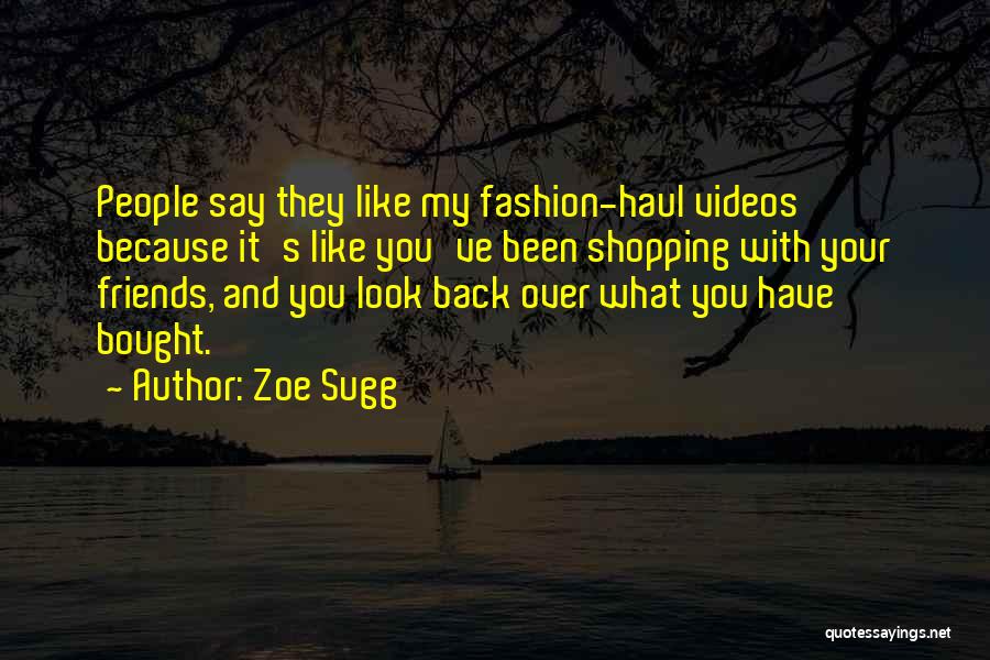 Zoe Sugg Quotes: People Say They Like My Fashion-haul Videos Because It's Like You've Been Shopping With Your Friends, And You Look Back