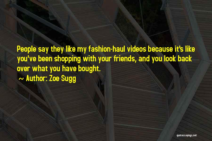 Zoe Sugg Quotes: People Say They Like My Fashion-haul Videos Because It's Like You've Been Shopping With Your Friends, And You Look Back