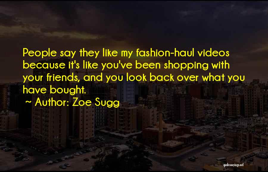 Zoe Sugg Quotes: People Say They Like My Fashion-haul Videos Because It's Like You've Been Shopping With Your Friends, And You Look Back