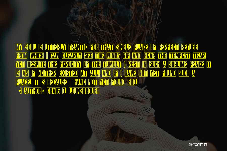 Craig D. Lounsbrough Quotes: My Soul Is Utterly Frantic For That Single Place Of Perfect Refuge From Which I Can Clearly See The Winds