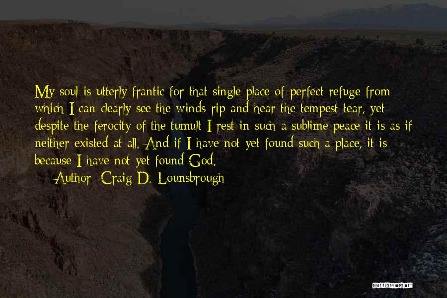 Craig D. Lounsbrough Quotes: My Soul Is Utterly Frantic For That Single Place Of Perfect Refuge From Which I Can Clearly See The Winds