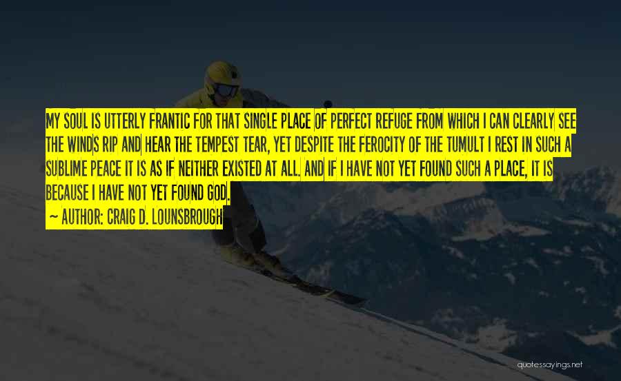 Craig D. Lounsbrough Quotes: My Soul Is Utterly Frantic For That Single Place Of Perfect Refuge From Which I Can Clearly See The Winds