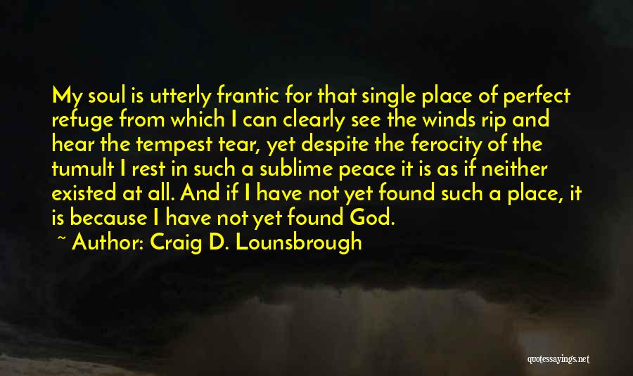 Craig D. Lounsbrough Quotes: My Soul Is Utterly Frantic For That Single Place Of Perfect Refuge From Which I Can Clearly See The Winds