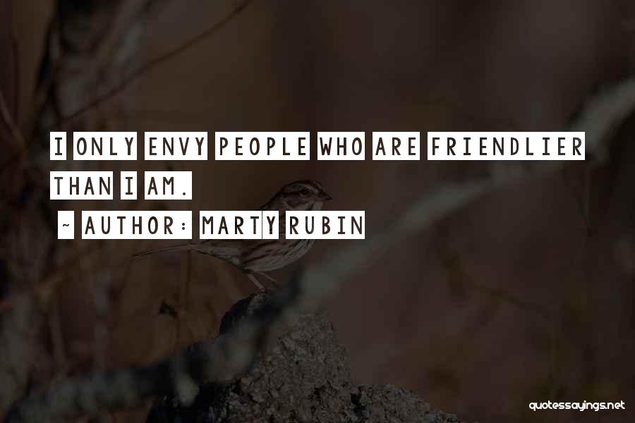 Marty Rubin Quotes: I Only Envy People Who Are Friendlier Than I Am.