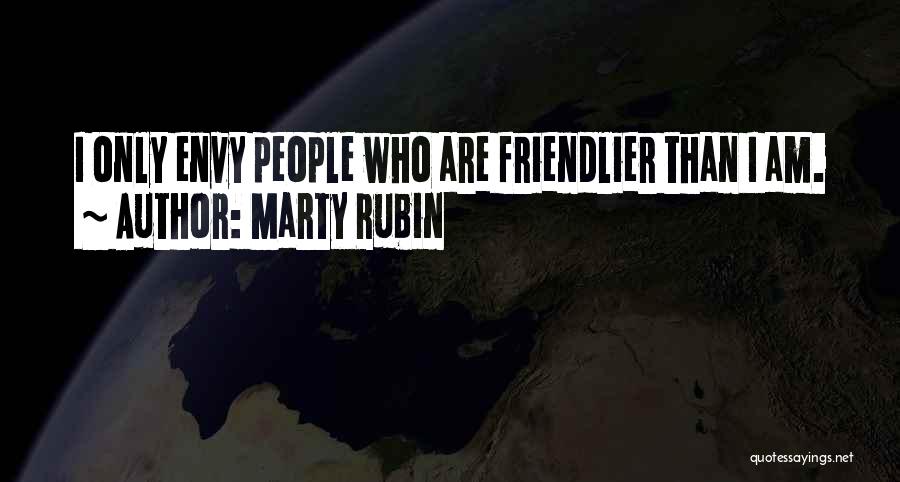 Marty Rubin Quotes: I Only Envy People Who Are Friendlier Than I Am.