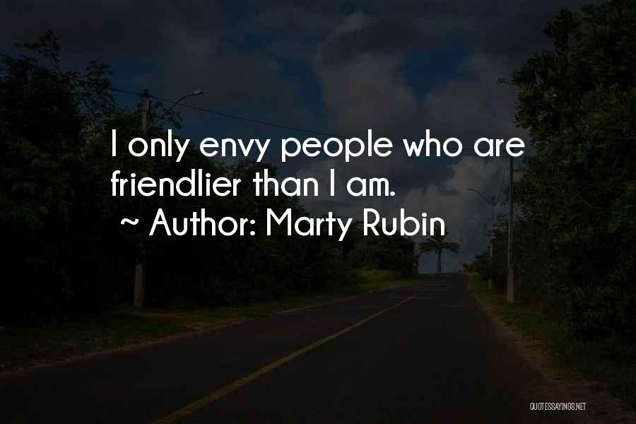 Marty Rubin Quotes: I Only Envy People Who Are Friendlier Than I Am.