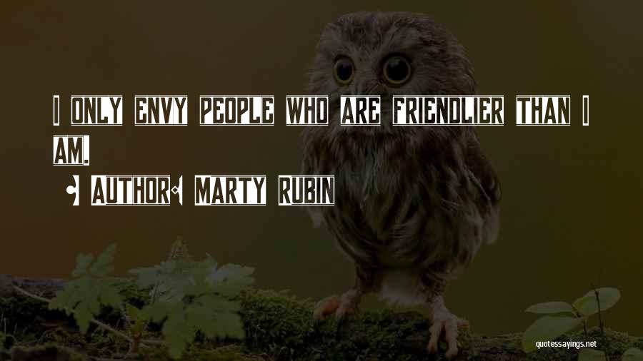 Marty Rubin Quotes: I Only Envy People Who Are Friendlier Than I Am.