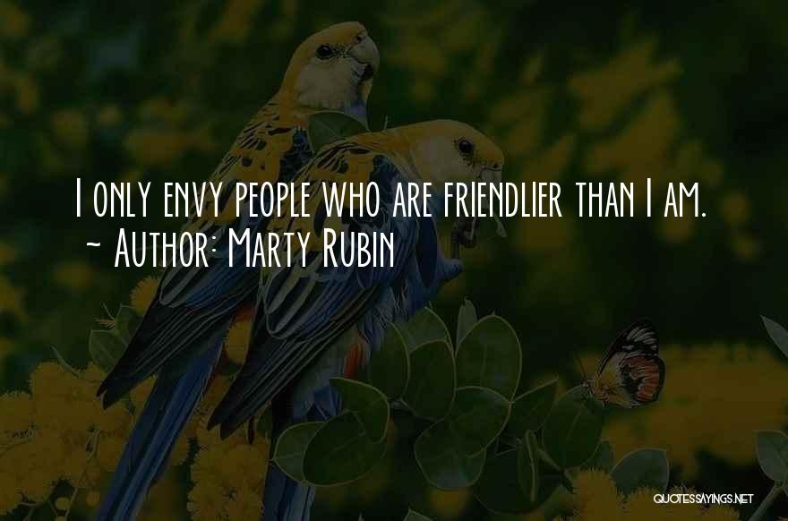 Marty Rubin Quotes: I Only Envy People Who Are Friendlier Than I Am.
