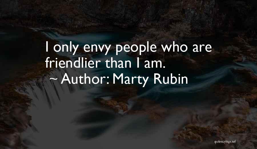 Marty Rubin Quotes: I Only Envy People Who Are Friendlier Than I Am.
