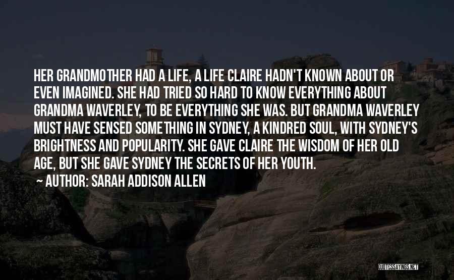 Sarah Addison Allen Quotes: Her Grandmother Had A Life, A Life Claire Hadn't Known About Or Even Imagined. She Had Tried So Hard To