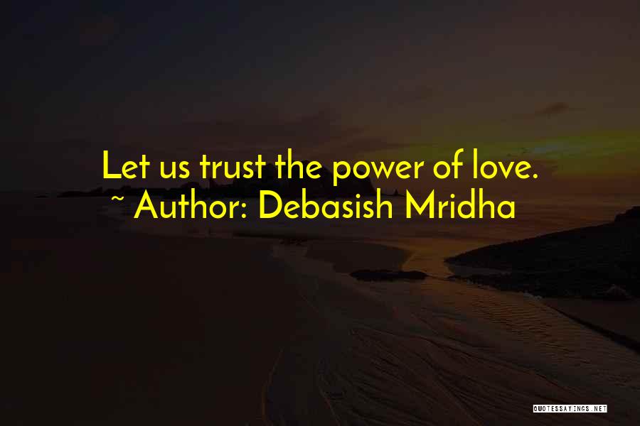 Debasish Mridha Quotes: Let Us Trust The Power Of Love.