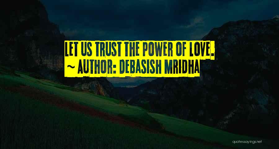 Debasish Mridha Quotes: Let Us Trust The Power Of Love.