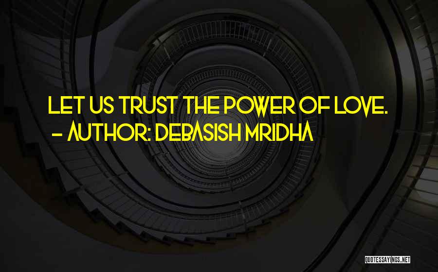 Debasish Mridha Quotes: Let Us Trust The Power Of Love.