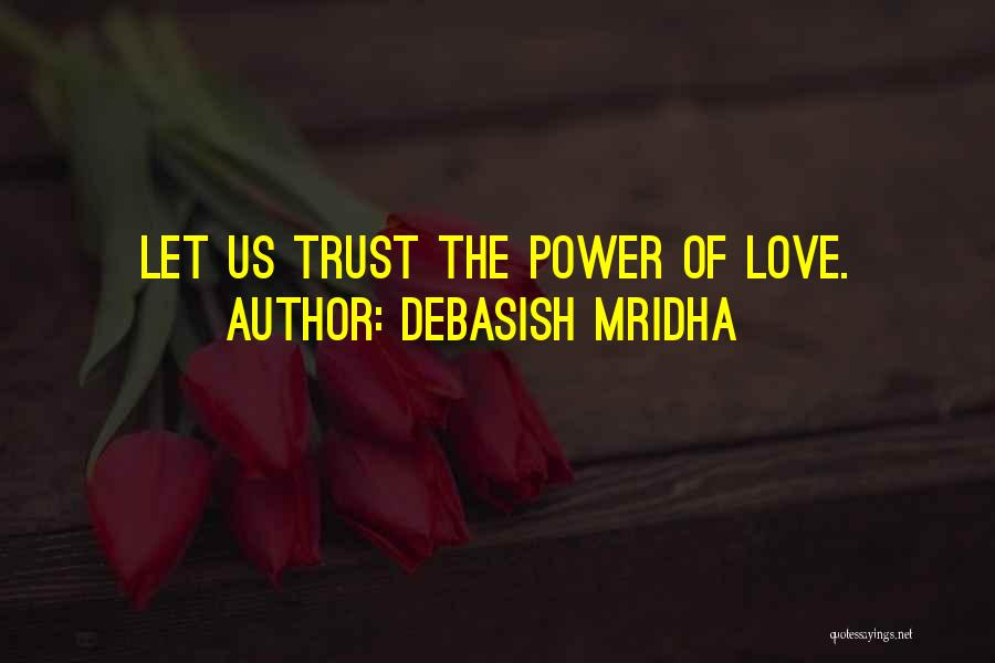 Debasish Mridha Quotes: Let Us Trust The Power Of Love.