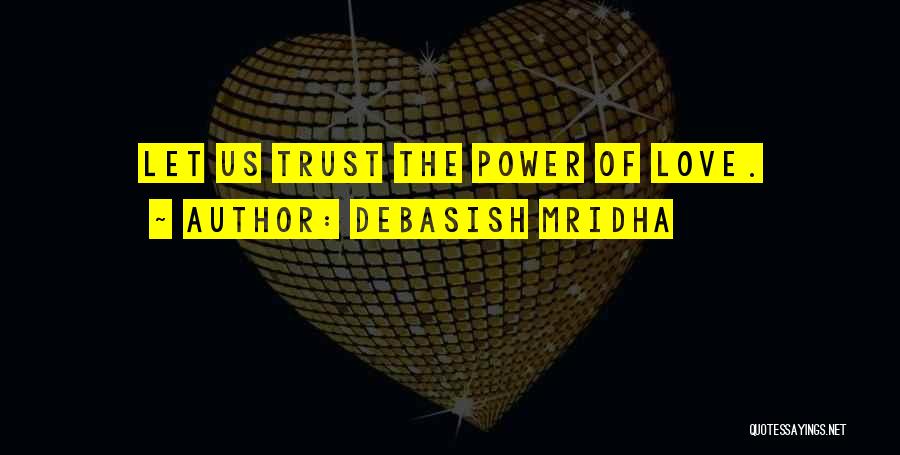 Debasish Mridha Quotes: Let Us Trust The Power Of Love.