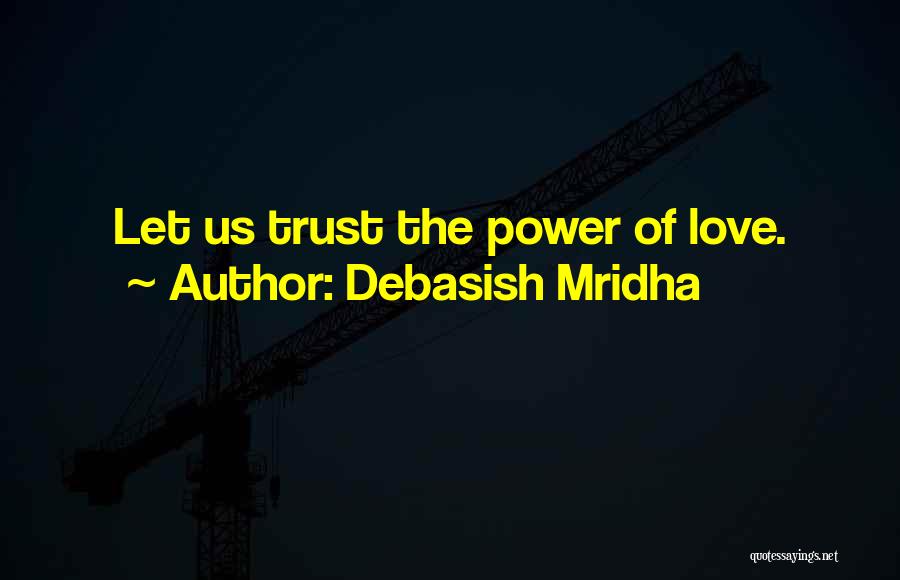 Debasish Mridha Quotes: Let Us Trust The Power Of Love.