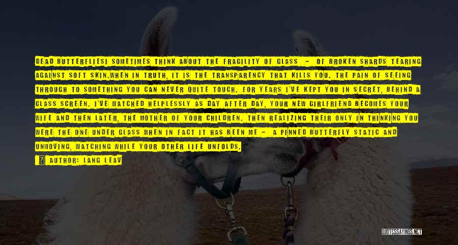 Lang Leav Quotes: Dead Butterfliesi Sometimes Think About The Fragility Of Glass - Of Broken Shards Tearing Against Soft Skin.when In Truth, It