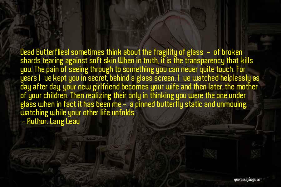 Lang Leav Quotes: Dead Butterfliesi Sometimes Think About The Fragility Of Glass - Of Broken Shards Tearing Against Soft Skin.when In Truth, It