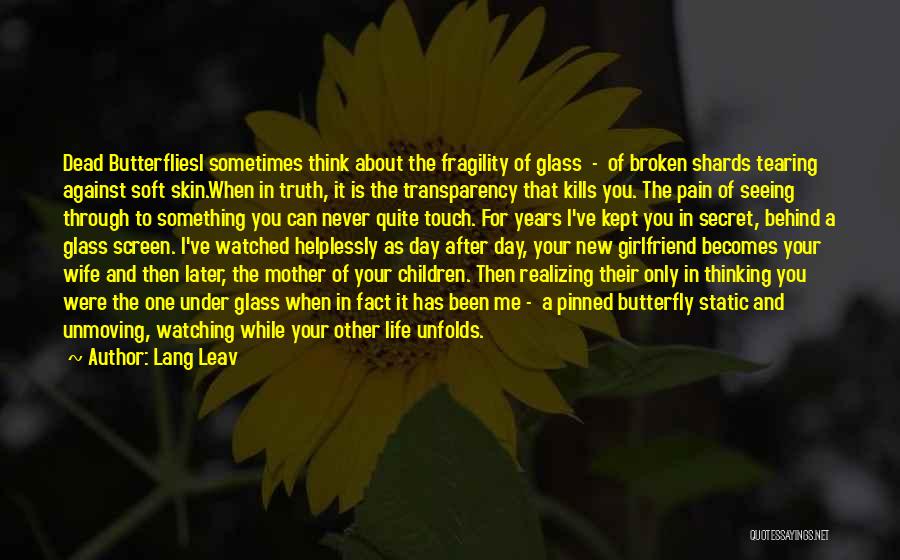 Lang Leav Quotes: Dead Butterfliesi Sometimes Think About The Fragility Of Glass - Of Broken Shards Tearing Against Soft Skin.when In Truth, It