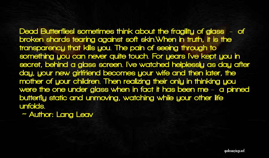 Lang Leav Quotes: Dead Butterfliesi Sometimes Think About The Fragility Of Glass - Of Broken Shards Tearing Against Soft Skin.when In Truth, It