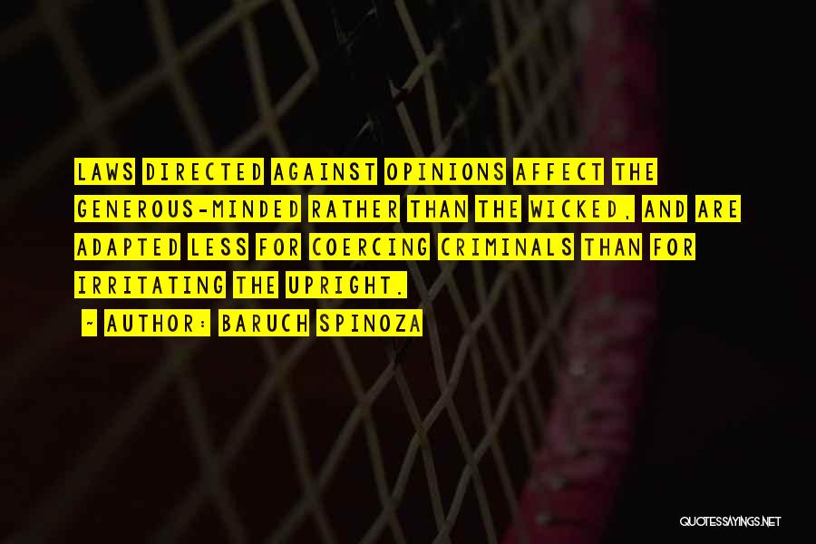 Baruch Spinoza Quotes: Laws Directed Against Opinions Affect The Generous-minded Rather Than The Wicked, And Are Adapted Less For Coercing Criminals Than For