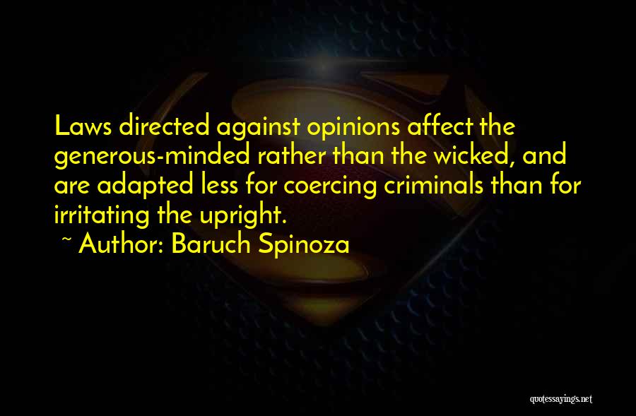 Baruch Spinoza Quotes: Laws Directed Against Opinions Affect The Generous-minded Rather Than The Wicked, And Are Adapted Less For Coercing Criminals Than For