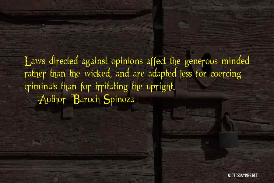 Baruch Spinoza Quotes: Laws Directed Against Opinions Affect The Generous-minded Rather Than The Wicked, And Are Adapted Less For Coercing Criminals Than For