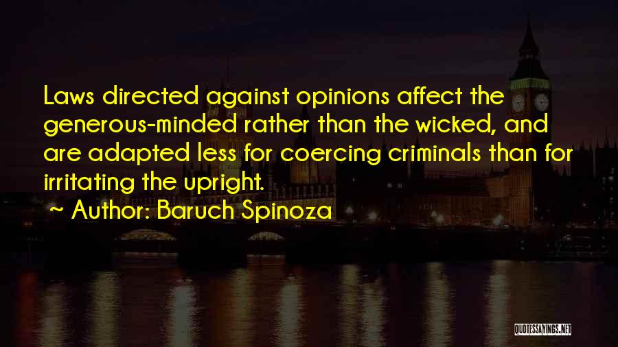 Baruch Spinoza Quotes: Laws Directed Against Opinions Affect The Generous-minded Rather Than The Wicked, And Are Adapted Less For Coercing Criminals Than For