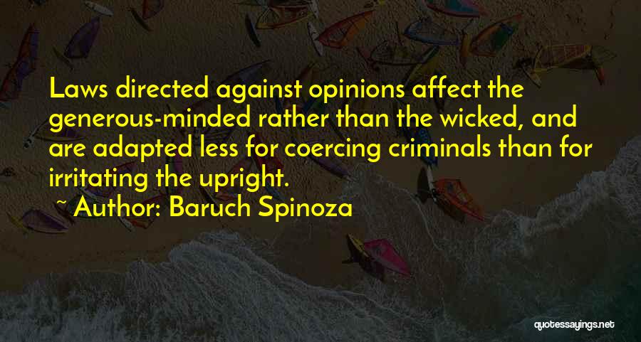 Baruch Spinoza Quotes: Laws Directed Against Opinions Affect The Generous-minded Rather Than The Wicked, And Are Adapted Less For Coercing Criminals Than For
