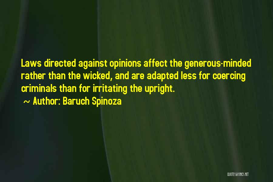 Baruch Spinoza Quotes: Laws Directed Against Opinions Affect The Generous-minded Rather Than The Wicked, And Are Adapted Less For Coercing Criminals Than For
