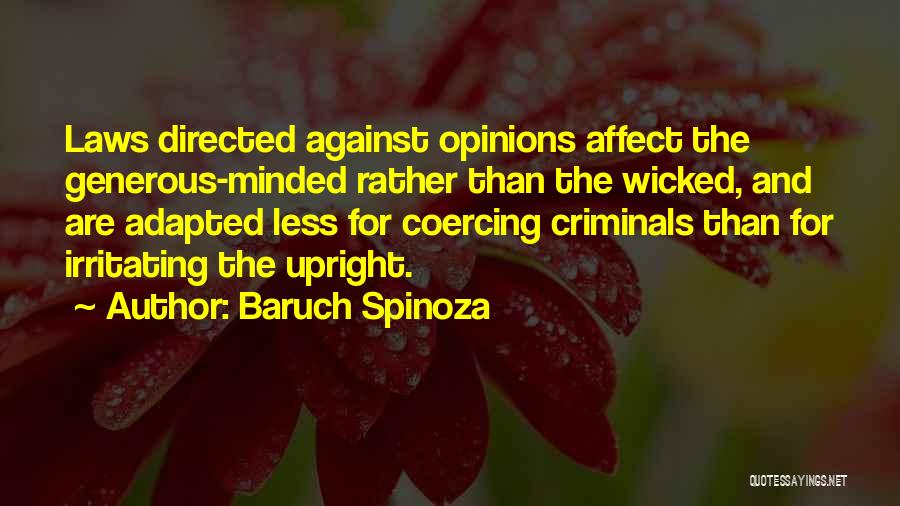 Baruch Spinoza Quotes: Laws Directed Against Opinions Affect The Generous-minded Rather Than The Wicked, And Are Adapted Less For Coercing Criminals Than For