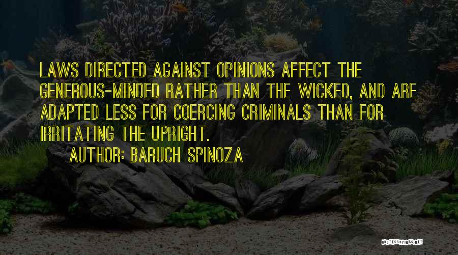 Baruch Spinoza Quotes: Laws Directed Against Opinions Affect The Generous-minded Rather Than The Wicked, And Are Adapted Less For Coercing Criminals Than For