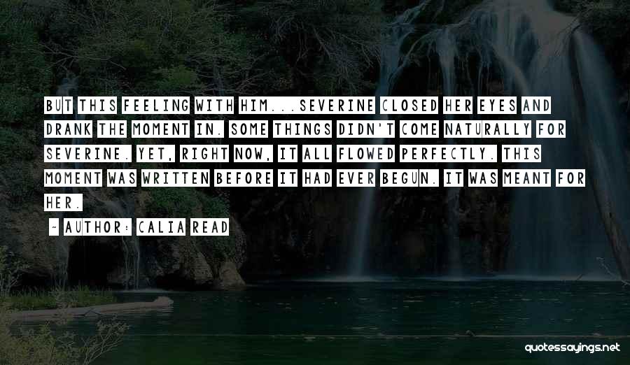 Calia Read Quotes: But This Feeling With Him...severine Closed Her Eyes And Drank The Moment In. Some Things Didn't Come Naturally For Severine.