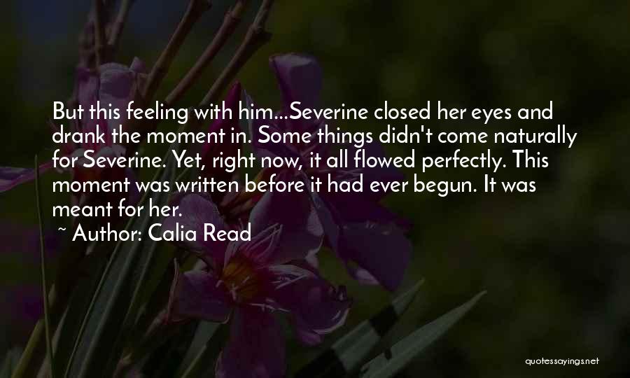 Calia Read Quotes: But This Feeling With Him...severine Closed Her Eyes And Drank The Moment In. Some Things Didn't Come Naturally For Severine.