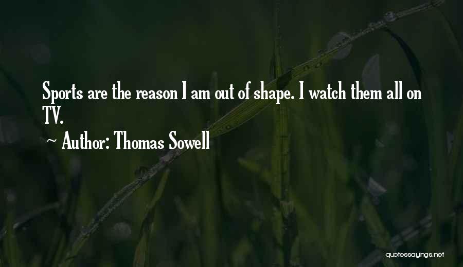 Thomas Sowell Quotes: Sports Are The Reason I Am Out Of Shape. I Watch Them All On Tv.