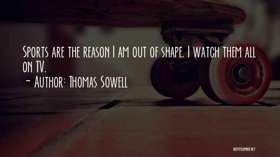 Thomas Sowell Quotes: Sports Are The Reason I Am Out Of Shape. I Watch Them All On Tv.